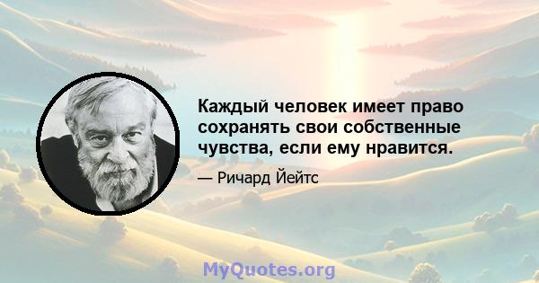 Каждый человек имеет право сохранять свои собственные чувства, если ему нравится.