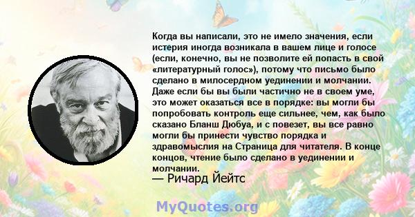 Когда вы написали, это не имело значения, если истерия иногда возникала в вашем лице и голосе (если, конечно, вы не позволите ей попасть в свой «литературный голос»), потому что письмо было сделано в милосердном