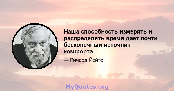 Наша способность измерять и распределять время дает почти бесконечный источник комфорта.