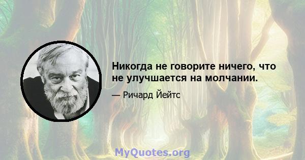 Никогда не говорите ничего, что не улучшается на молчании.