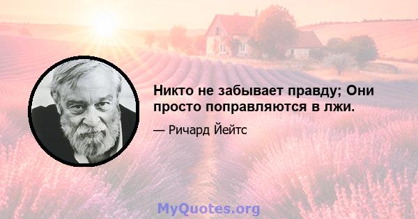 Никто не забывает правду; Они просто поправляются в лжи.