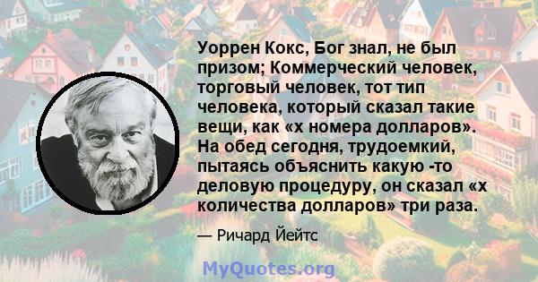 Уоррен Кокс, Бог знал, не был призом; Коммерческий человек, торговый человек, тот тип человека, который сказал такие вещи, как «x номера долларов». На обед сегодня, трудоемкий, пытаясь объяснить какую -то деловую