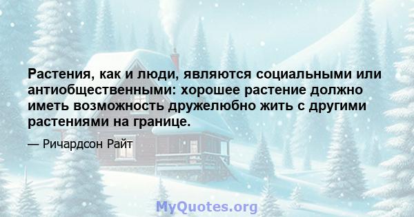 Растения, как и люди, являются социальными или антиобщественными: хорошее растение должно иметь возможность дружелюбно жить с другими растениями на границе.