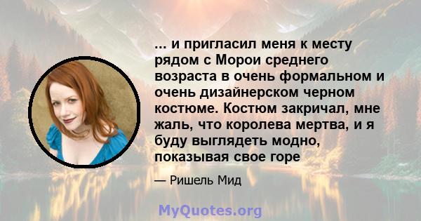 ... и пригласил меня к месту рядом с Морои среднего возраста в очень формальном и очень дизайнерском черном костюме. Костюм закричал, мне жаль, что королева мертва, и я буду выглядеть модно, показывая свое горе