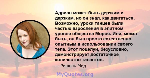 Адриан может быть дерзким и дерзким, но он знал, как двигаться. Возможно, уроки танцев были частью взросления в элитном уровне общества Мороя. Или, может быть, он был просто естественно опытным в использовании своего