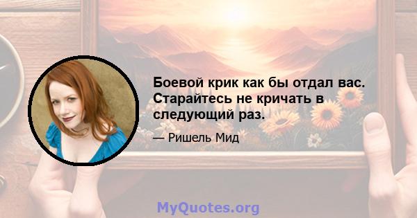 Боевой крик как бы отдал вас. Старайтесь не кричать в следующий раз.