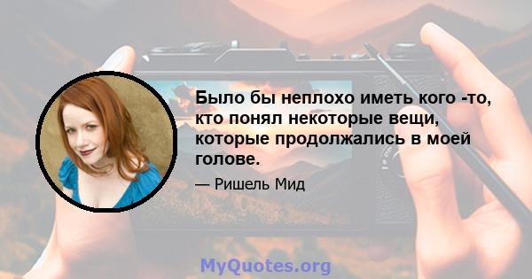 Было бы неплохо иметь кого -то, кто понял некоторые вещи, которые продолжались в моей голове.