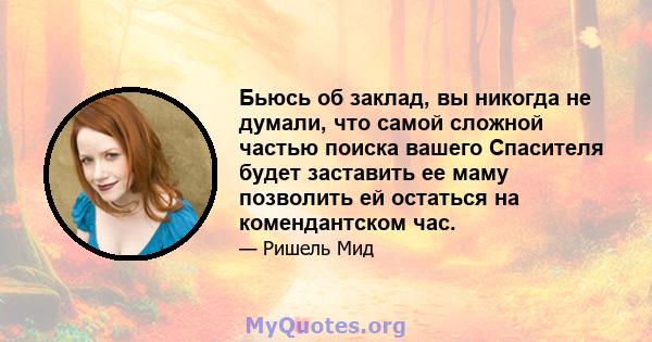 Бьюсь об заклад, вы никогда не думали, что самой сложной частью поиска вашего Спасителя будет заставить ее маму позволить ей остаться на комендантском час.