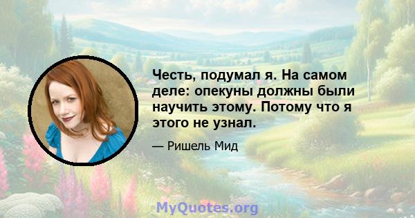 Честь, подумал я. На самом деле: опекуны должны были научить этому. Потому что я этого не узнал.