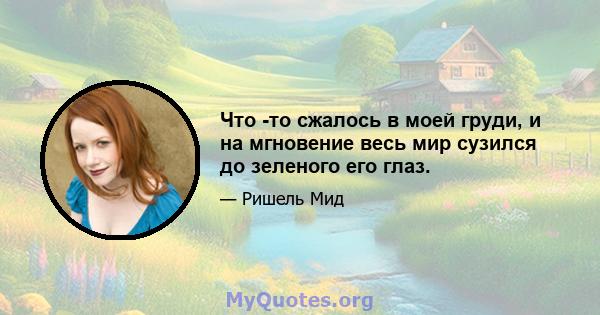 Что -то сжалось в моей груди, и на мгновение весь мир сузился до зеленого его глаз.