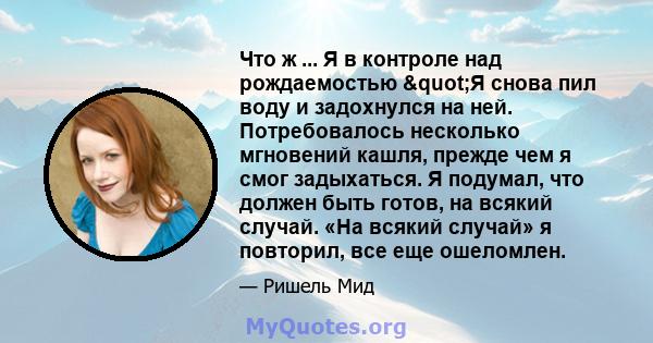 Что ж ... Я в контроле над рождаемостью "Я снова пил воду и задохнулся на ней. Потребовалось несколько мгновений кашля, прежде чем я смог задыхаться. Я подумал, что должен быть готов, на всякий случай. «На всякий