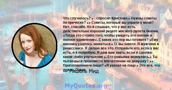 Что случилось? » - спросил Кристиан.« Нужны советы по прическе? »« Советы, которые вы украли у меня? Нет, спасибо. Но я слышал, что у вас есть действительно хороший рецепт мясного рулета бекона. «Тогда это стоило того,