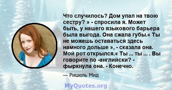 Что случилось? Дом упал на твою сестру? » - спросила я. Может быть, у нашего языкового барьера была выгода. Она сжала губы.« Ты не можешь оставаться здесь намного дольше », - сказала она. Мой рот открылся.« Ты ... ты