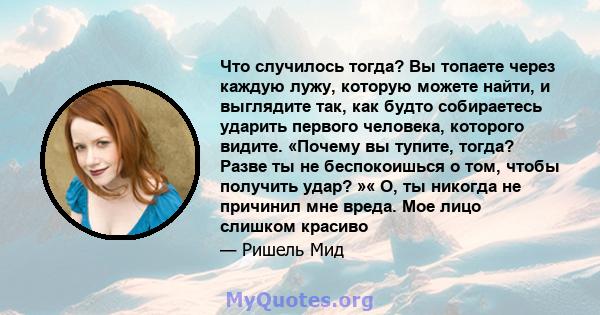 Что случилось тогда? Вы топаете через каждую лужу, которую можете найти, и выглядите так, как будто собираетесь ударить первого человека, которого видите. «Почему вы тупите, тогда? Разве ты не беспокоишься о том, чтобы