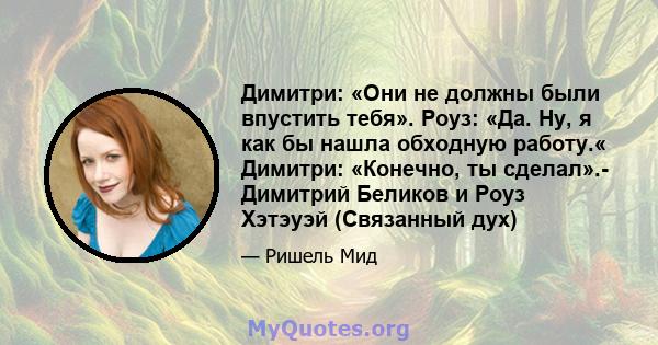 Димитри: «Они не должны были впустить тебя». Роуз: «Да. Ну, я как бы нашла обходную работу.« Димитри: «Конечно, ты сделал».- Димитрий Беликов и Роуз Хэтэуэй (Связанный дух)