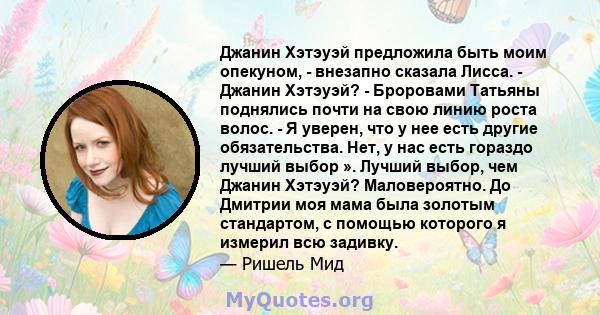 Джанин Хэтэуэй предложила быть моим опекуном, - внезапно сказала Лисса. - Джанин Хэтэуэй? - Броровами Татьяны поднялись почти на свою линию роста волос. - Я уверен, что у нее есть другие обязательства. Нет, у нас есть