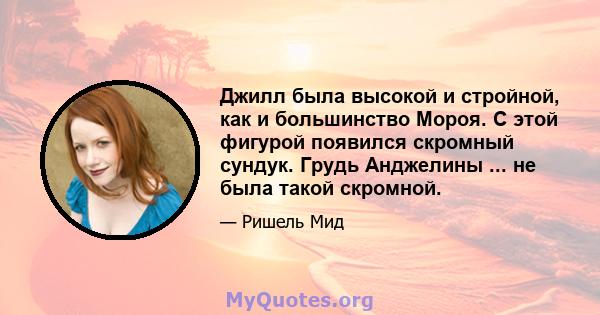 Джилл была высокой и стройной, как и большинство Мороя. С этой фигурой появился скромный сундук. Грудь Анджелины ... не была такой скромной.