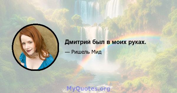 Дмитрий был в моих руках.