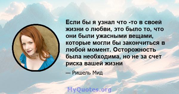 Если бы я узнал что -то в своей жизни о любви, это было то, что они были ужасными вещами, которые могли бы закончиться в любой момент. Осторожность была необходима, но не за счет риска вашей жизни