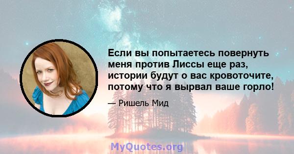 Если вы попытаетесь повернуть меня против Лиссы еще раз, истории будут о вас кровоточите, потому что я вырвал ваше горло!