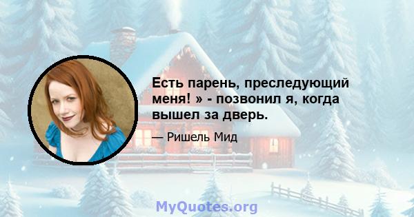 Есть парень, преследующий меня! » - позвонил я, когда вышел за дверь.