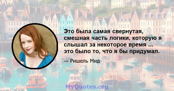 Это была самая свернутая, смешная часть логики, которую я слышал за некоторое время ... это было то, что я бы придумал.