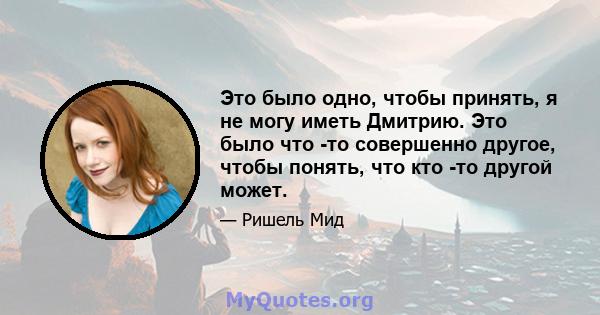 Это было одно, чтобы принять, я не могу иметь Дмитрию. Это было что -то совершенно другое, чтобы понять, что кто -то другой может.