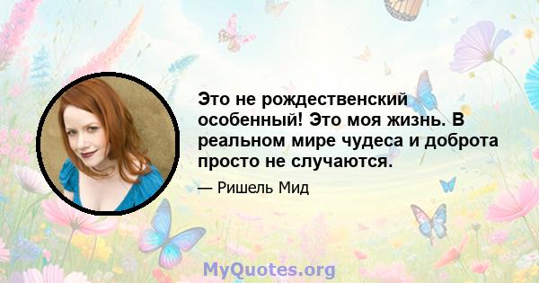 Это не рождественский особенный! Это моя жизнь. В реальном мире чудеса и доброта просто не случаются.