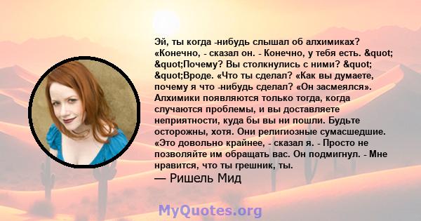 Эй, ты когда -нибудь слышал об алхимиках? «Конечно, - сказал он. - Конечно, у тебя есть. " "Почему? Вы столкнулись с ними? " "Вроде. «Что ты сделал? «Как вы думаете, почему я что -нибудь сделал? «Он