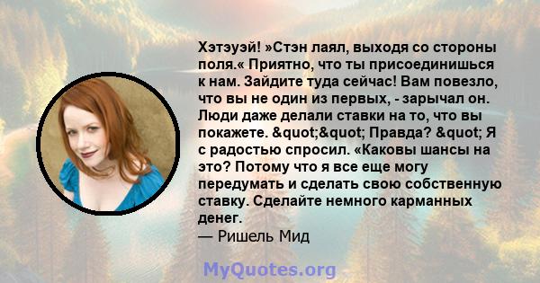 Хэтэуэй! »Стэн лаял, выходя со стороны поля.« Приятно, что ты присоединишься к нам. Зайдите туда сейчас! Вам повезло, что вы не один из первых, - зарычал он. Люди даже делали ставки на то, что вы покажете. ""