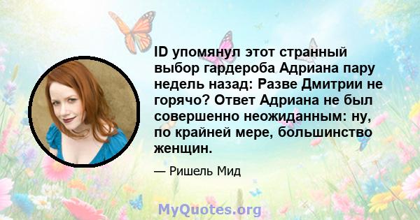 ID упомянул этот странный выбор гардероба Адриана пару недель назад: Разве Дмитрии не горячо? Ответ Адриана не был совершенно неожиданным: ну, по крайней мере, большинство женщин.