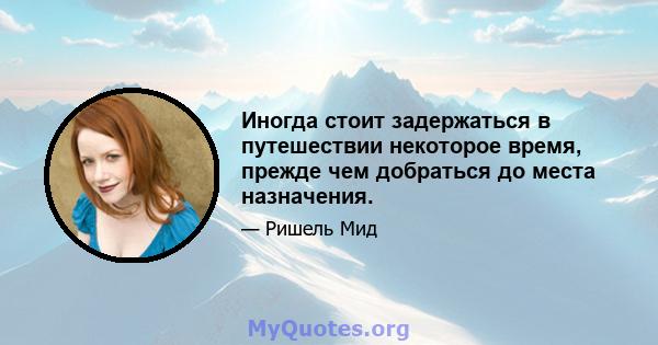 Иногда стоит задержаться в путешествии некоторое время, прежде чем добраться до места назначения.