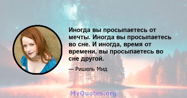 Иногда вы просыпаетесь от мечты. Иногда вы просыпаетесь во сне. И иногда, время от времени, вы просыпаетесь во сне другой.