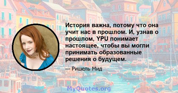 История важна, потому что она учит нас в прошлом. И, узнав о прошлом, YPU понимает настоящее, чтобы вы могли принимать образованные решения о будущем.