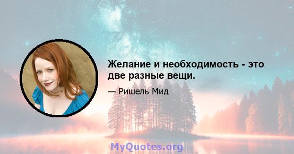 Желание и необходимость - это две разные вещи.