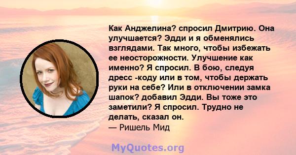 Как Анджелина? спросил Дмитрию. Она улучшается? Эдди и я обменялись взглядами. Так много, чтобы избежать ее неосторожности. Улучшение как именно? Я спросил. В бою, следуя дресс -коду или в том, чтобы держать руки на