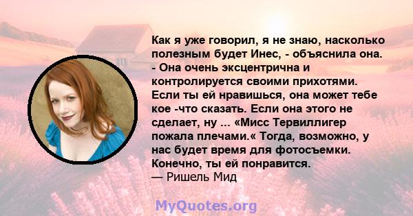 Как я уже говорил, я не знаю, насколько полезным будет Инес, - объяснила она. - Она очень эксцентрична и контролируется своими прихотями. Если ты ей нравишься, она может тебе кое -что сказать. Если она этого не сделает, 