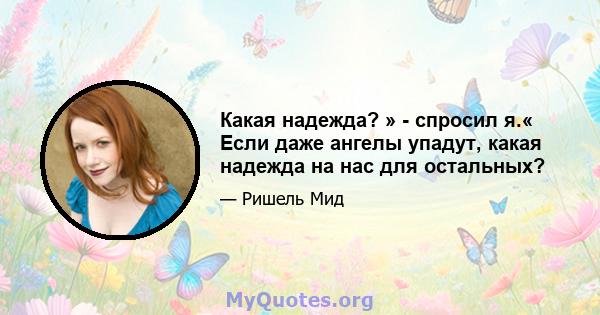 Какая надежда? » - спросил я.« Если даже ангелы упадут, какая надежда на нас для остальных?