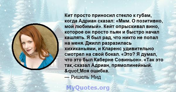 Кит просто приносил стекло к губам, когда Адриан сказал: «Ммм. О позитивно, мой любимый». Кейт опрыскивал вино, которое он просто пьян и быстро начал кашлять. Я был рад, что никто не попал на меня. Джилл разразилась