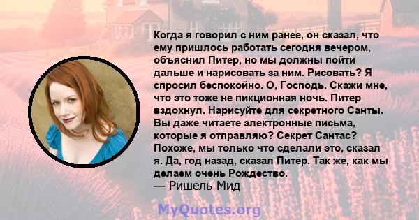 Когда я говорил с ним ранее, он сказал, что ему пришлось работать сегодня вечером, объяснил Питер, но мы должны пойти дальше и нарисовать за ним. Рисовать? Я спросил беспокойно. О, Господь. Скажи мне, что это тоже не