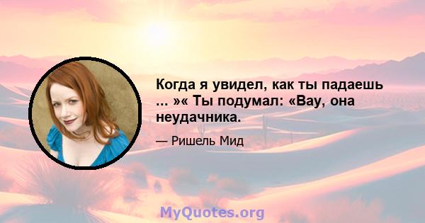 Когда я увидел, как ты падаешь ... »« Ты подумал: «Вау, она неудачника.