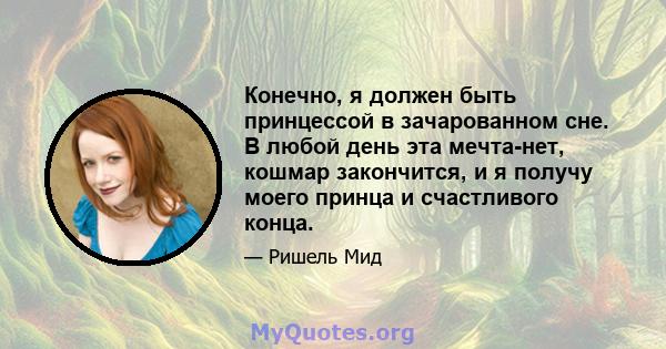 Конечно, я должен быть принцессой в зачарованном сне. В любой день эта мечта-нет, кошмар закончится, и я получу моего принца и счастливого конца.