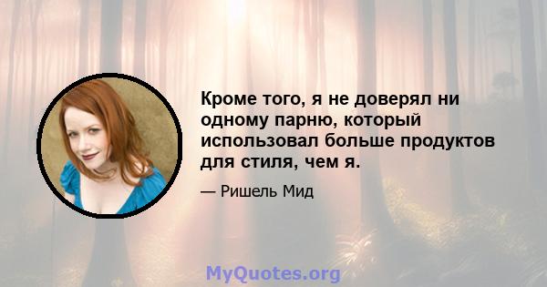 Кроме того, я не доверял ни одному парню, который использовал больше продуктов для стиля, чем я.