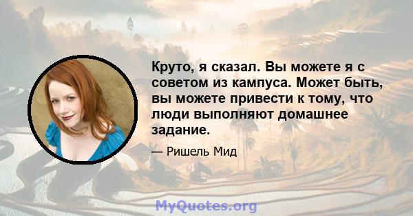 Круто, я сказал. Вы можете я с советом из кампуса. Может быть, вы можете привести к тому, что люди выполняют домашнее задание.