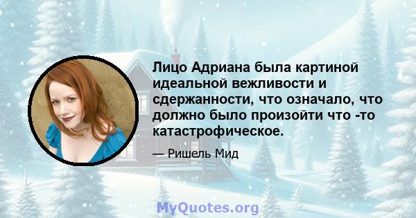 Лицо Адриана была картиной идеальной вежливости и сдержанности, что означало, что должно было произойти что -то катастрофическое.