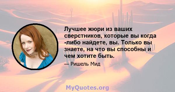 Лучшее жюри из ваших сверстников, которые вы когда -либо найдете, вы. Только вы знаете, на что вы способны и чем хотите быть.