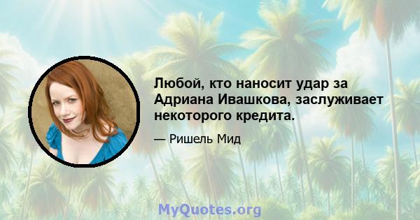 Любой, кто наносит удар за Адриана Ивашкова, заслуживает некоторого кредита.