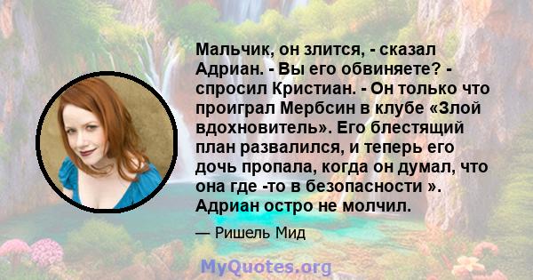 Мальчик, он злится, - сказал Адриан. - Вы его обвиняете? - спросил Кристиан. - Он только что проиграл Мербсин в клубе «Злой вдохновитель». Его блестящий план развалился, и теперь его дочь пропала, когда он думал, что