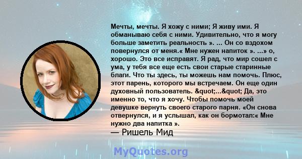 Мечты, мечты. Я хожу с ними; Я живу ими. Я обманываю себя с ними. Удивительно, что я могу больше заметить реальность ». ... Он со вздохом повернулся от меня.« Мне нужен напиток ». ...» о, хорошо. Это все исправят. Я