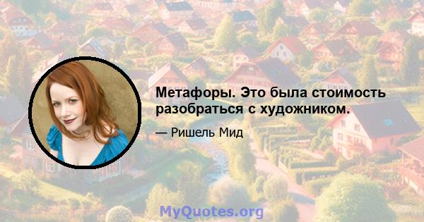 Метафоры. Это была стоимость разобраться с художником.